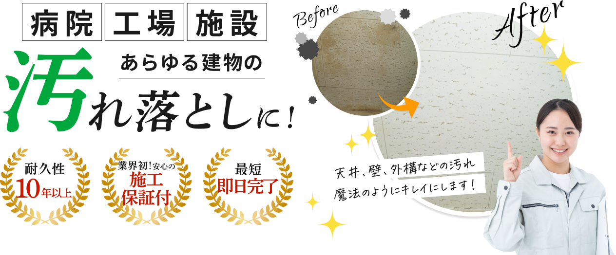 病院・工場・施設 あらゆる建物の汚れ落としに!耐久性10年以上、業界初!安心の施工保証付、最短即日完了。天井、壁、外構などの汚れ魔法のようにキレイにします!