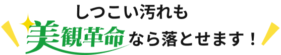 しつこい汚れも美観革命なら落とせます!